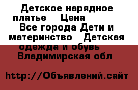 Детское нарядное платье  › Цена ­ 1 000 - Все города Дети и материнство » Детская одежда и обувь   . Владимирская обл.